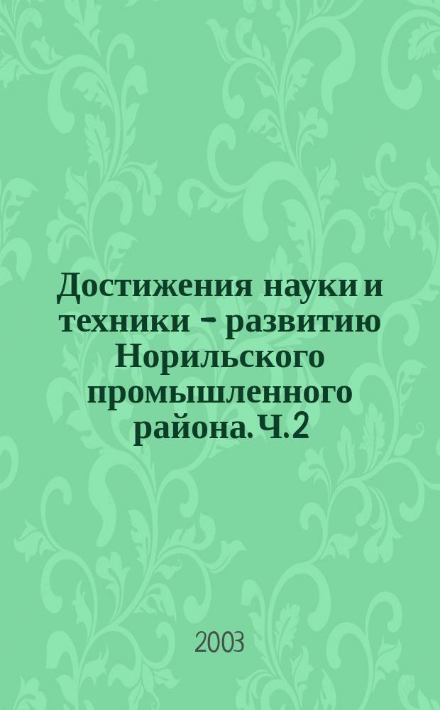 Достижения науки и техники - развитию Норильского промышленного района. Ч. 2