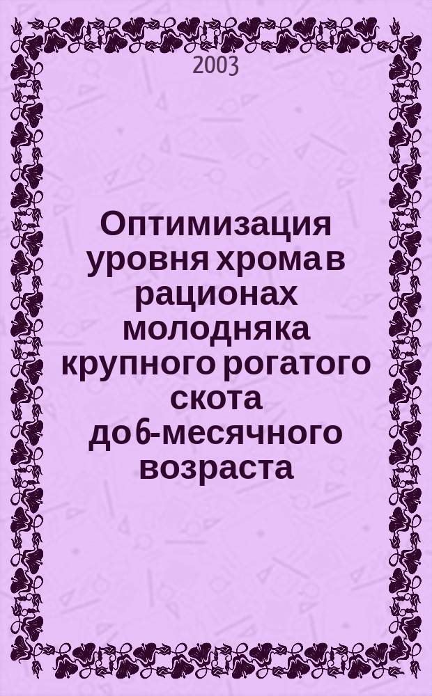 Оптимизация уровня хрома в рационах молодняка крупного рогатого скота до 6-месячного возраста : Автореф. дис. на соиск. учен. степ. к.с.-х.н. : Спец. 06.02.02