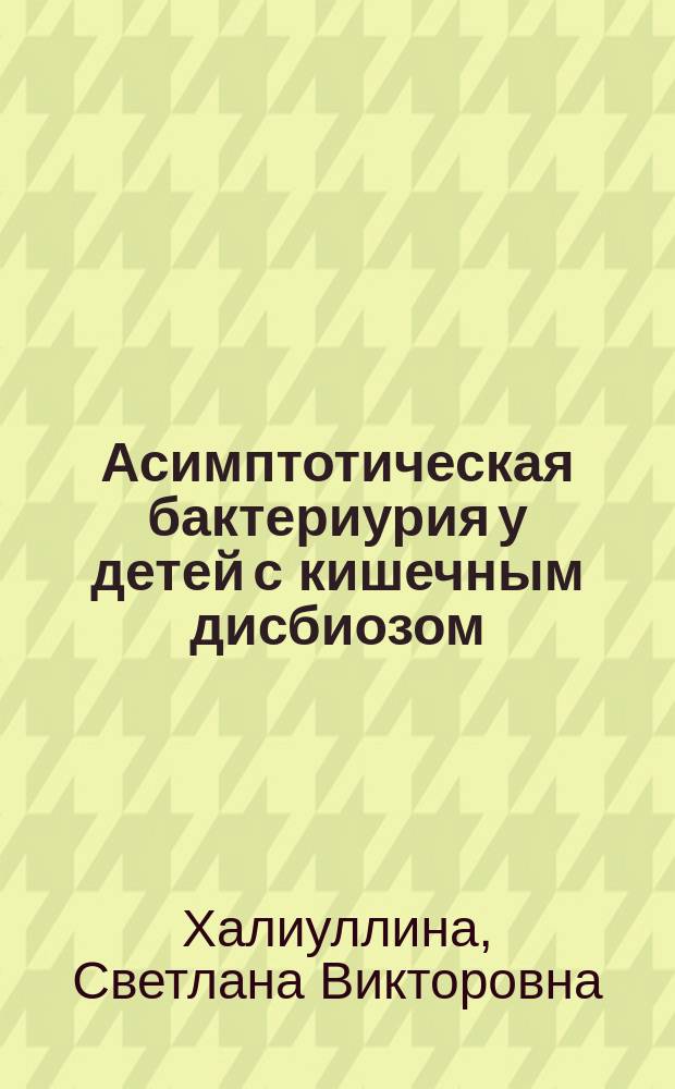 Асимптотическая бактериурия у детей с кишечным дисбиозом : Автореф. дис. на соиск. учен. степ. к.м.н. : Спец. 14.00.09