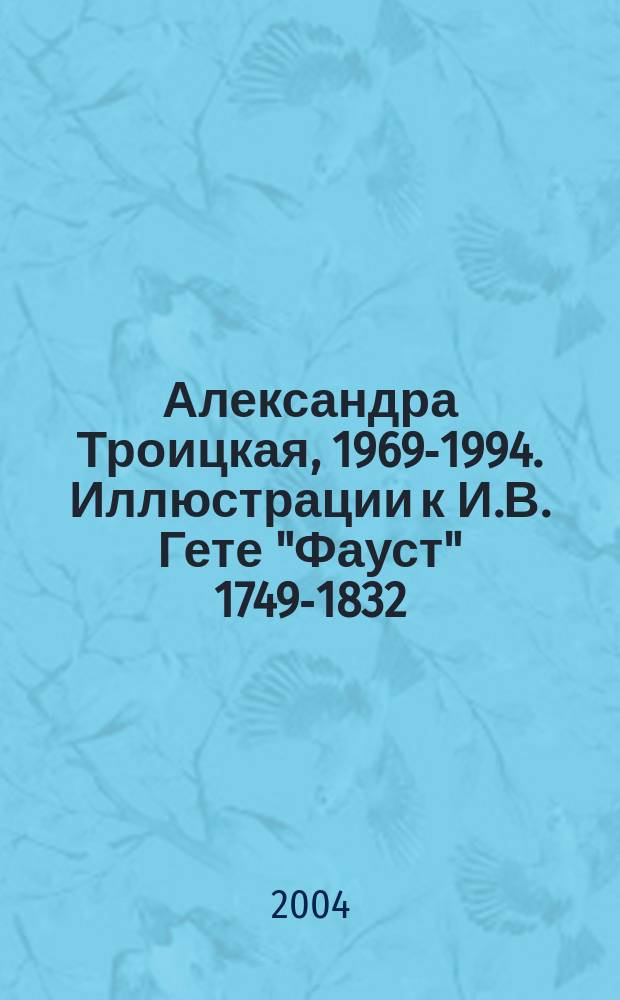Александра Троицкая, 1969-1994. Иллюстрации к И.В. Гете "Фауст" 1749-1832 : Альбом