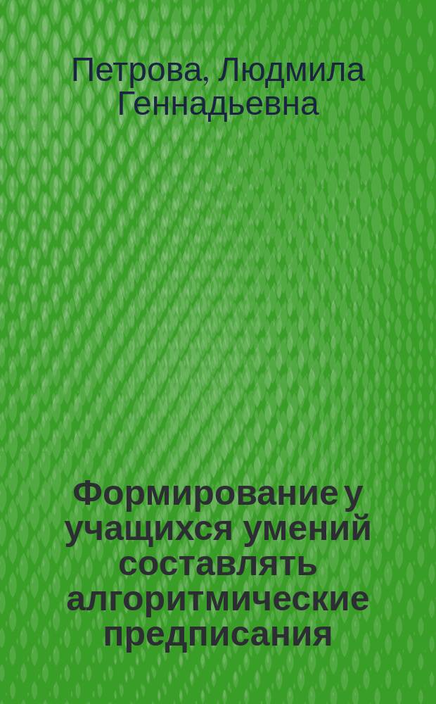 Формирование у учащихся умений составлять алгоритмические предписания : Автореф. дис. на соиск. учен. степ. к.п.н. : Спец. 13.00.01