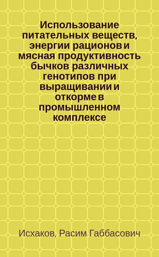 Использование питательных веществ, энергии рационов и мясная продуктивность бычков различных генотипов при выращивании и откорме в промышленном комплексе : Автореф. дис. на соиск. учен. степ. к.с.-х.н. : Спец. 06.02.02 : Спец. 06.02.04