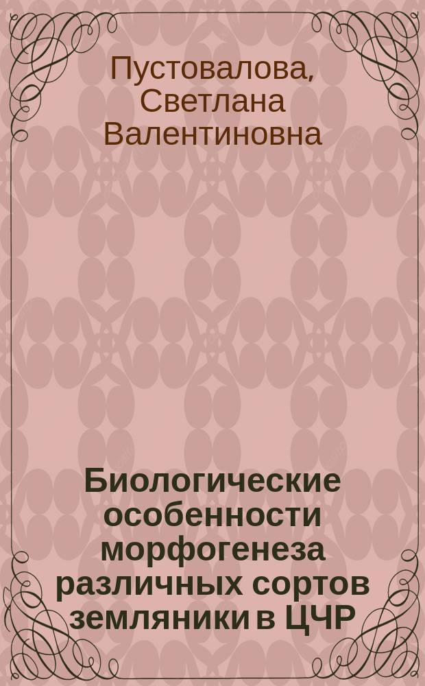Биологические особенности морфогенеза различных сортов земляники в ЦЧР : Автореф. дис. на соиск. учен. степ. к.с.-х.н. : Спец. 06.01.05