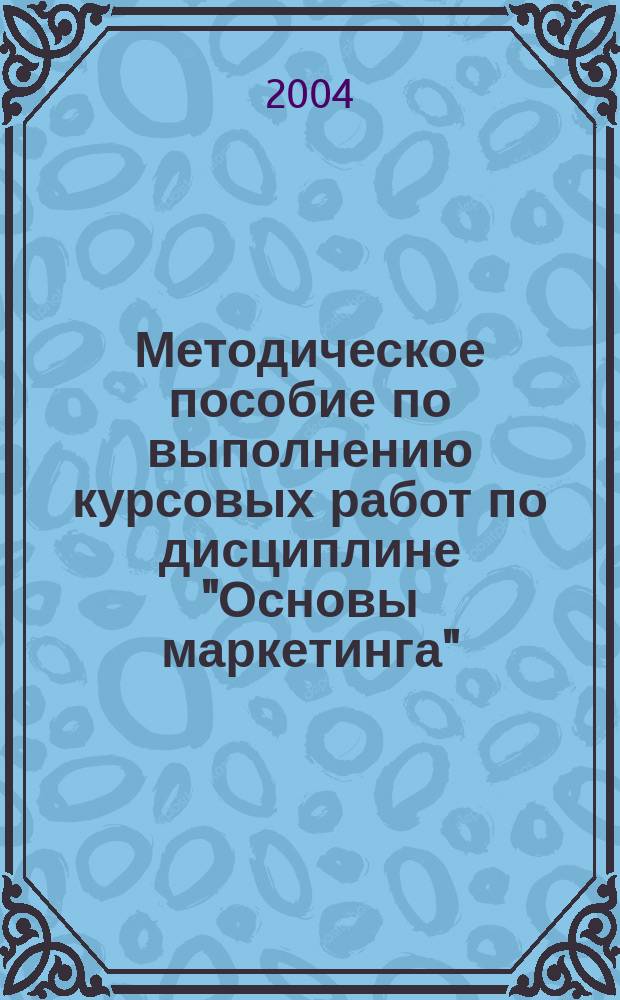 Методическое пособие по выполнению курсовых работ по дисциплине "Основы маркетинга"