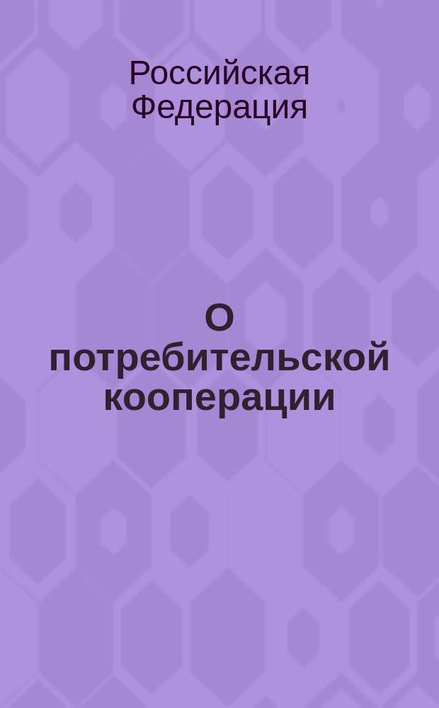 О потребительской кооперации (потребительских обществах, их союзах) в Российской Федерации : Закон Рос. Федерации : От 19.06.92 г. : В ред. федер. законов от 11.07.97 г. N° 97-ФЗ, от 28.04.2000 г. N° 54-ФЗ