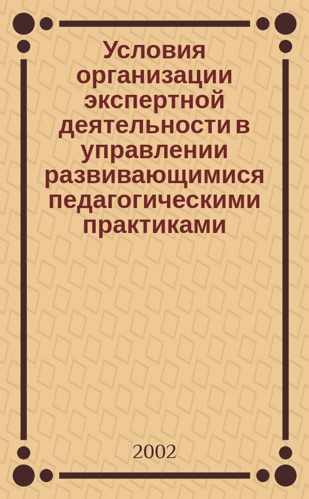 Условия организации экспертной деятельности в управлении развивающимися педагогическими практиками (на материале экспертно-аналитической службы института повышения квалификации) : Автореф. дис. на соиск. учен. степ. к.п.н. : Спец. 13.00.01