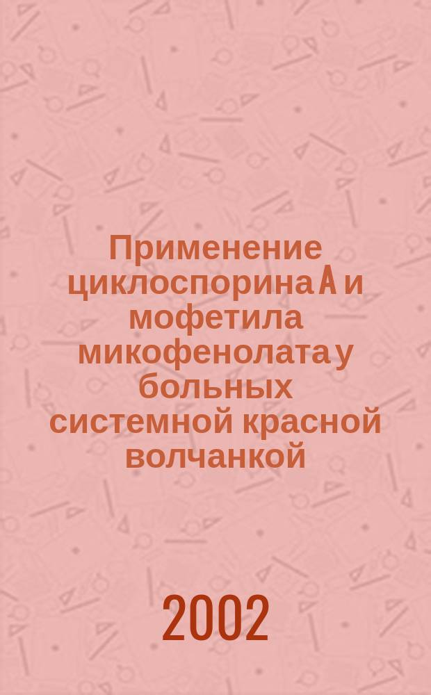 Применение циклоспорина A и мофетила микофенолата у больных системной красной волчанкой : Автореф. дис. на соиск. учен. степ. к.м.н. : Спец. 14.00.39