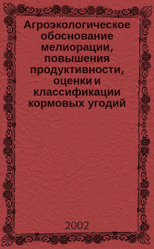 Агроэкологическое обоснование мелиорации, повышения продуктивности, оценки и классификации кормовых угодий : Автореф. дис. на соиск. учен. степ. д.с.-х.н. : Спец. 06.01.09 : Спец. 06.01.02