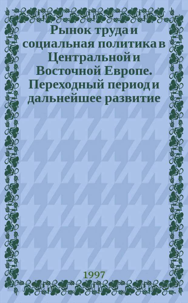 Рынок труда и социальная политика в Центральной и Восточной Европе. Переходный период и дальнейшее развитие