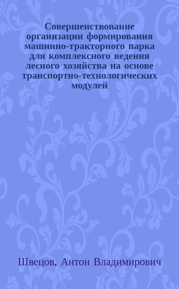 Совершенствование организации формирования машинно-тракторного парка для комплексного ведения лесного хозяйства на основе транспортно-технологических модулей : Автореф. дис. на соиск. учен. степ. к.т.н. : Спец. 05.02.22