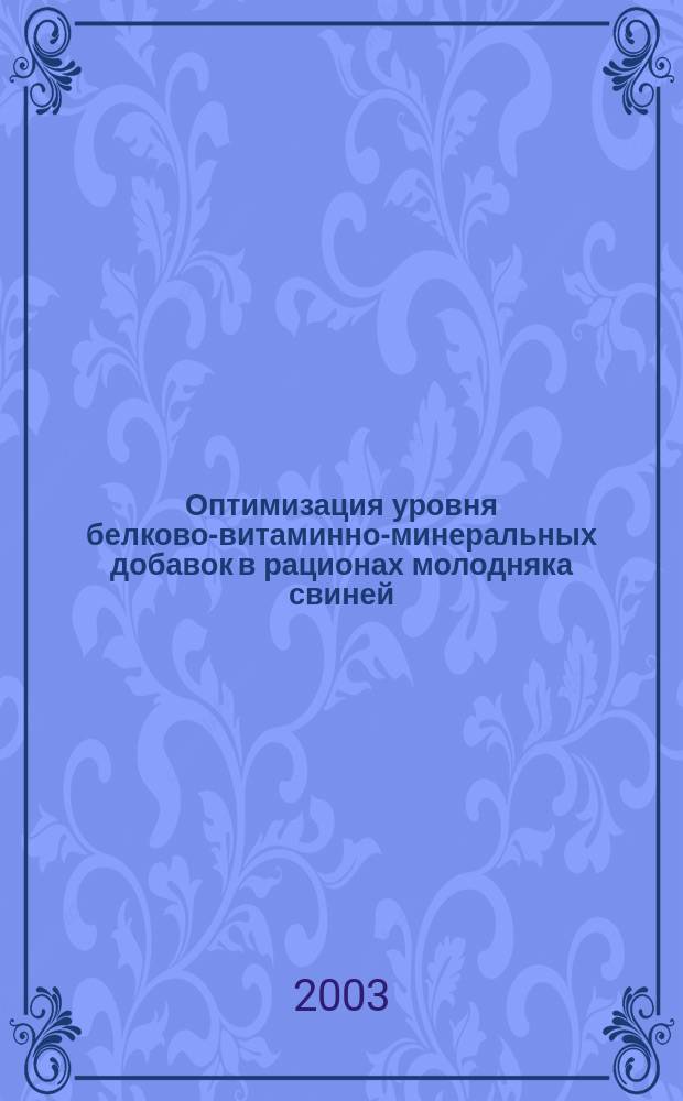 Оптимизация уровня белково-витаминно-минеральных добавок в рационах молодняка свиней : Автореф. дис. на соиск. учен. степ. к.с.-х.н. : Спец. 06.02.02