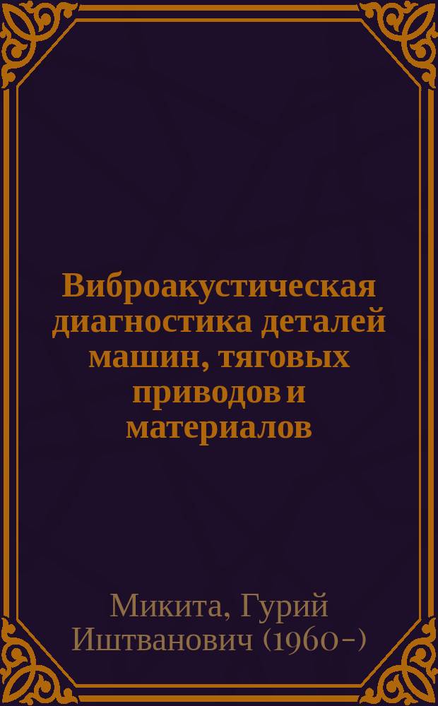 Виброакустическая диагностика деталей машин, тяговых приводов и материалов : Автореф. дис. на соиск. учен. степ. д.т.н. : Спец. 05.02.02 : Спец. 05.02.01