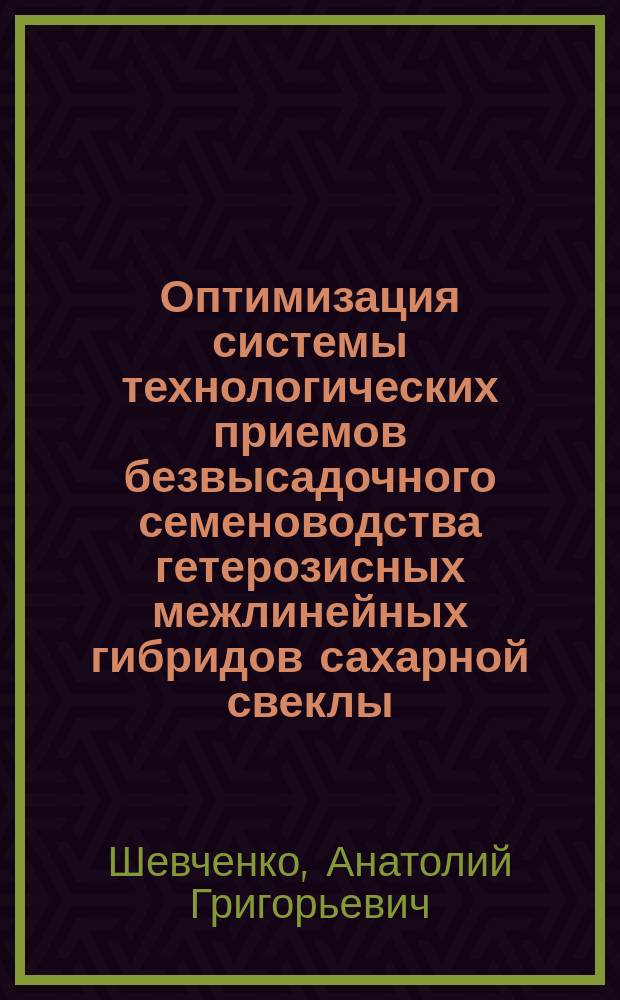 Оптимизация системы технологических приемов безвысадочного семеноводства гетерозисных межлинейных гибридов сахарной свеклы : Автореф. дис. на соиск. учен. степ. д.с.-х.н. : Спец. 06.01.05