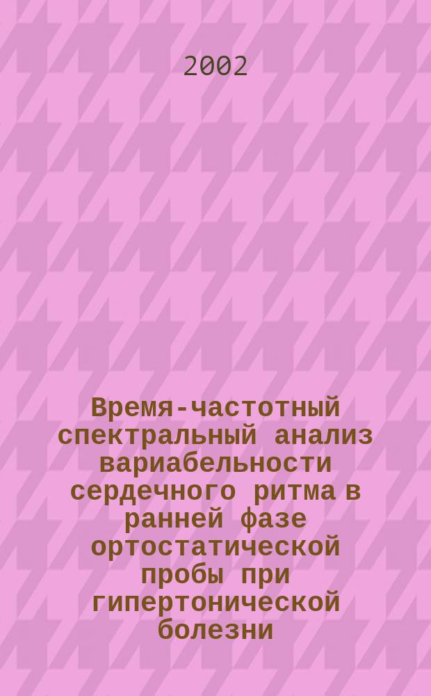 Время-частотный спектральный анализ вариабельности сердечного ритма в ранней фазе ортостатической пробы при гипертонической болезни : Автореф. дис. на соиск. учен. степ. к.м.н. : Спец. 14.01.06 : Спец. 03.00.13