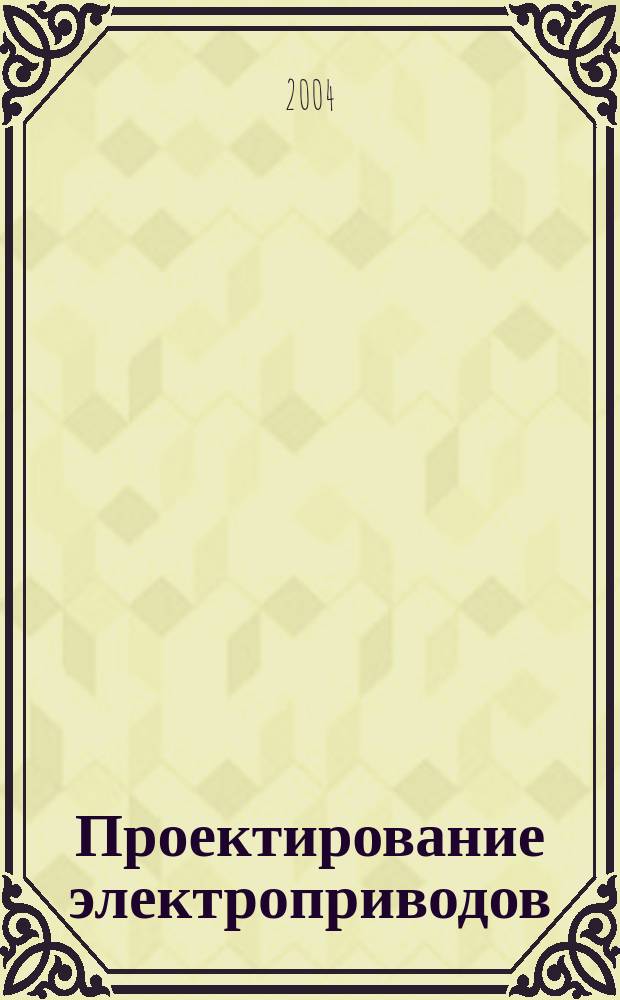 Проектирование электроприводов : Учеб. пособие : Для студентов спец. 180100, 210100, 210300, 191000 оч.-заоч. форм обучения