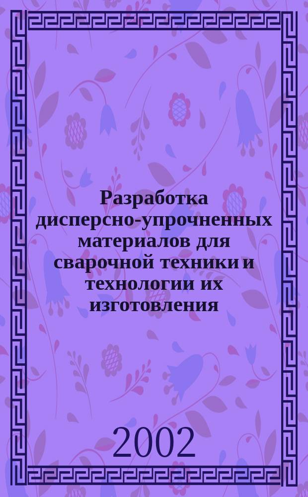 Разработка дисперсно-упрочненных материалов для сварочной техники и технологии их изготовления : Автореф. дис. на соиск. учен. степ. к.т.н. : Спец. 05.02.01