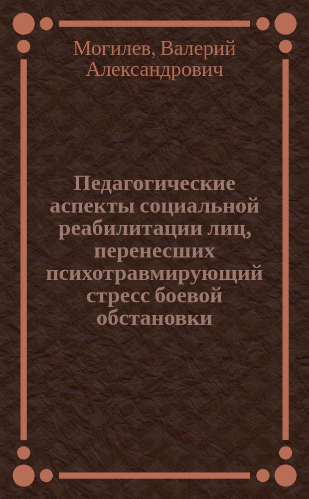 Педагогические аспекты социальной реабилитации лиц, перенесших психотравмирующий стресс боевой обстановки : Учеб.-метод. пособие