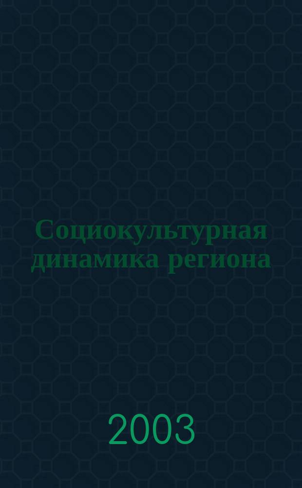 Социокультурная динамика региона : Сб. науч. тр. по материалам межрегион. науч.-практ. конф., 24-25 апр. 2003