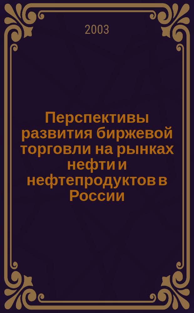 Перспективы развития биржевой торговли на рынках нефти и нефтепродуктов в России : Автореф. дис. на соиск. учен. степ. к.э.н. : Спец. 08.00.10