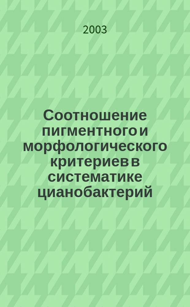 Соотношение пигментного и морфологического критериев в систематике цианобактерий : Автореф. дис. на соиск. учен. степ. к.б.н. : Спец. 03.00.07