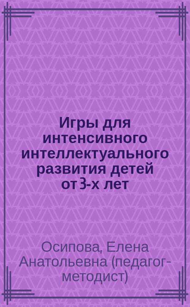 Игры для интенсивного интеллектуального развития детей от 3-х лет : Кн. для родителей и воспитателей