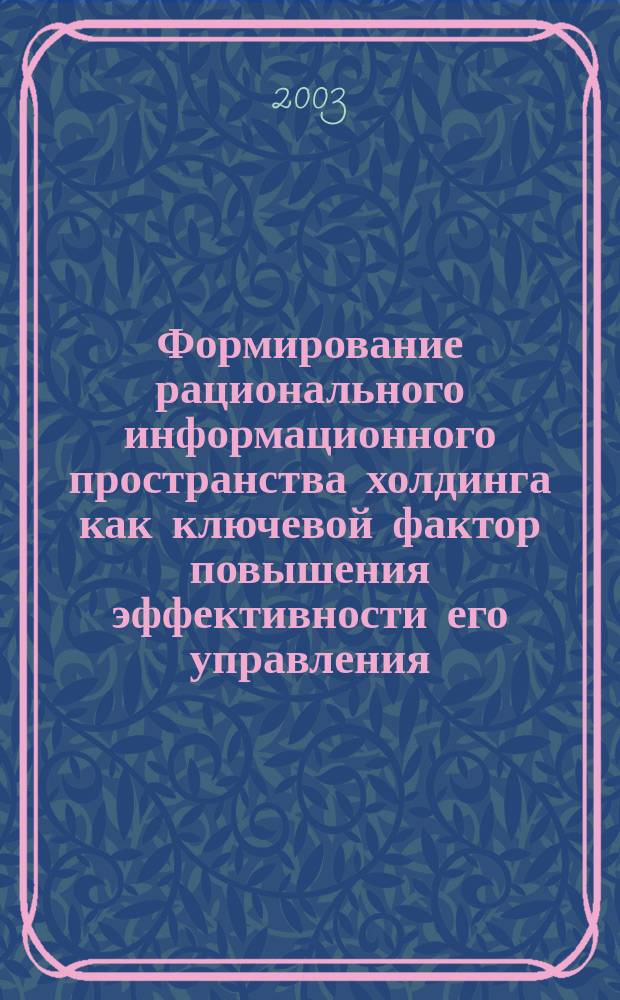 Формирование рационального информационного пространства холдинга как ключевой фактор повышения эффективности его управления : Автореф. дис. на соиск. учен. степ. к.э.н. : Спец. 08.00.05