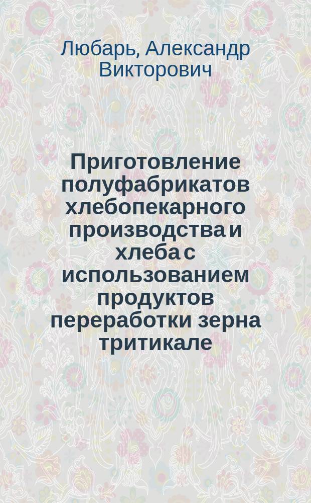 Приготовление полуфабрикатов хлебопекарного производства и хлеба с использованием продуктов переработки зерна тритикале : Автореф. дис. на соиск. учен. степ. к.т.н. : Спец. 05.18.01