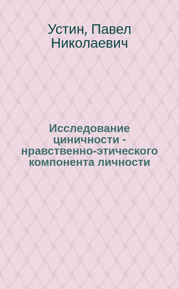Исследование циничности - нравственно-этического компонента личности : Автореф. дис. на соиск. учен. степ. к.психол.н. : Спец. 19.00.01