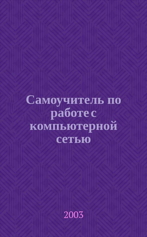 Самоучитель по работе с компьютерной сетью : Пособие для начинающих и опыт. пользователей ПК