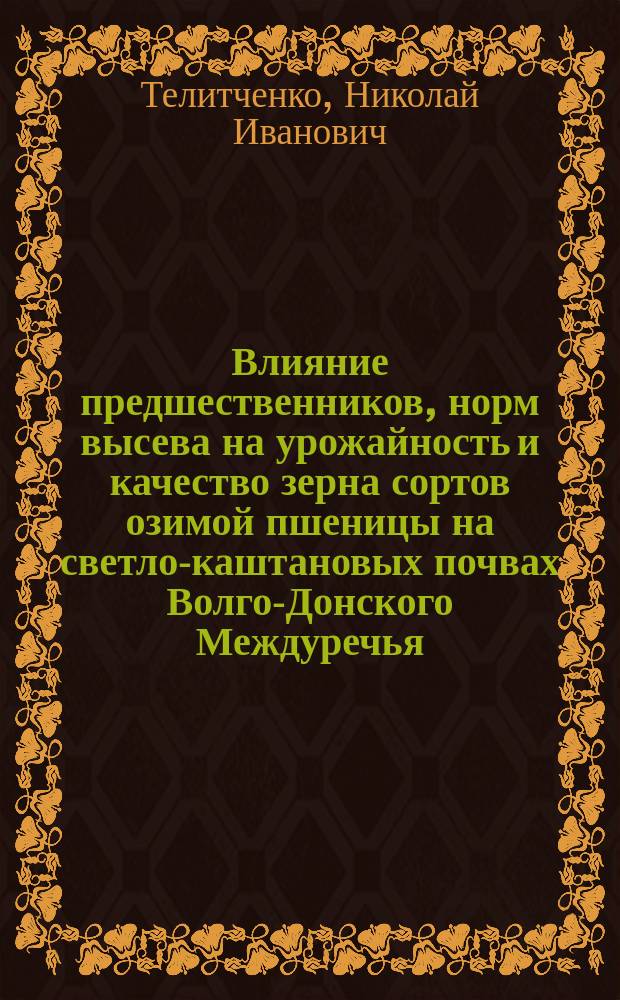 Влияние предшественников, норм высева на урожайность и качество зерна сортов озимой пшеницы на светло-каштановых почвах Волго-Донского Междуречья : Автореф. дис. на соиск. учен. степ. к.с.-х.н. : Спец. 06.01.09