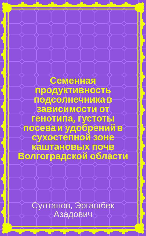 Семенная продуктивность подсолнечника в зависимости от генотипа, густоты посева и удобрений в сухостепной зоне каштановых почв Волгоградской области : Автореф. дис. на соиск. учен. степ. к.с.-х.н. : Спец. 06.01.09