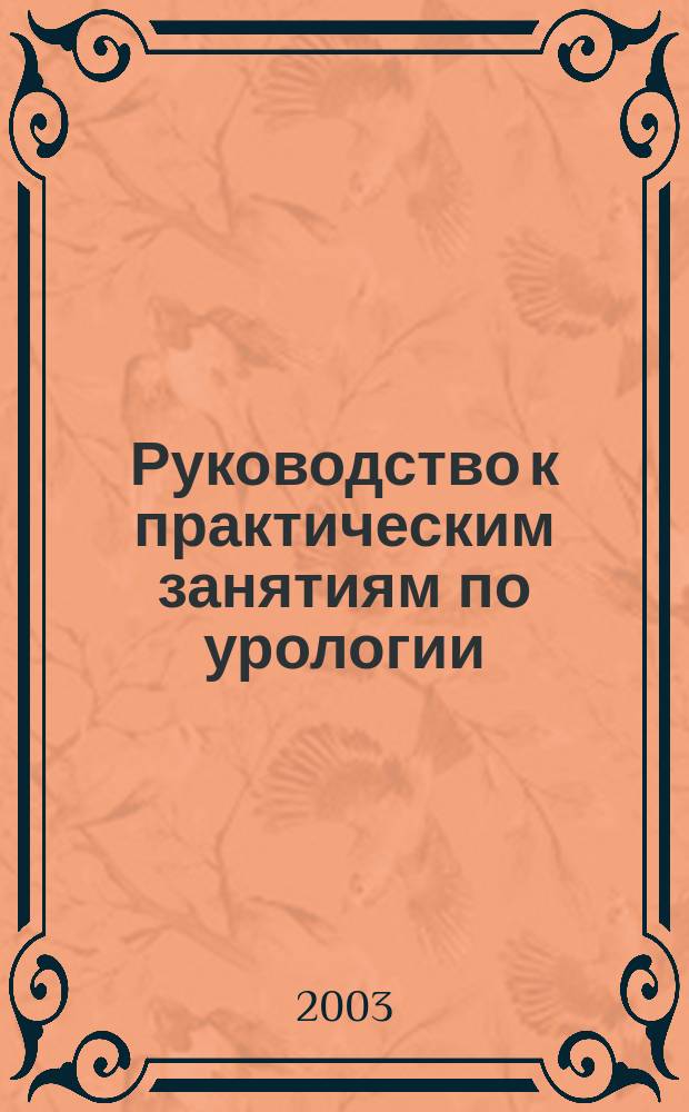 Руководство к практическим занятиям по урологии : Учеб. пособие для студентов мед. вузов