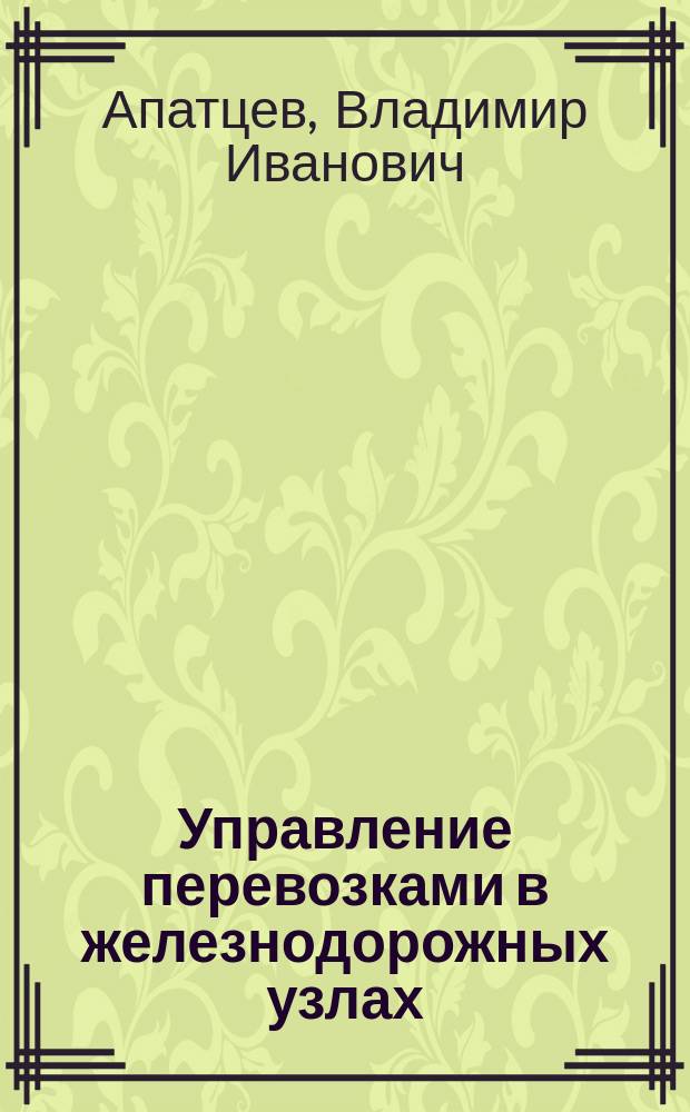 Управление перевозками в железнодорожных узлах : Учеб. пособие : Для студентов спец. "Организация перевозок и упр. на ж.-д. трансп."