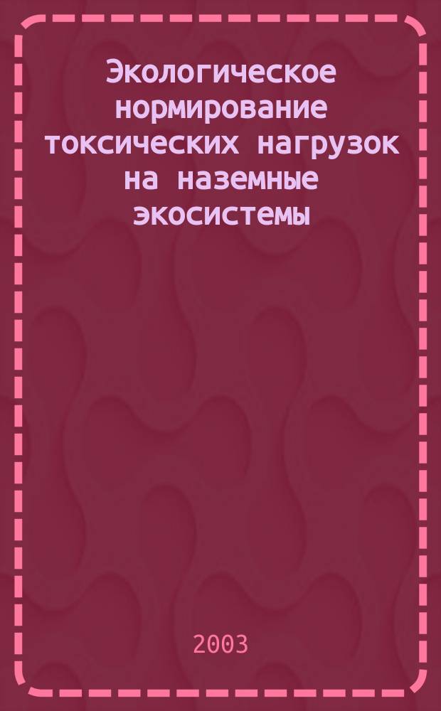 Экологическое нормирование токсических нагрузок на наземные экосистемы : Автореф. дис. на соиск. учен. степ. д.б.н. : Спец. 03.00.16