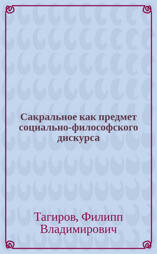 Сакральное как предмет социально-философского дискурса: (От традиции к новому символическому пространству) : Автореф. дис. на соиск. учен. степ. к.филос.н. : Спец. 09.00.11