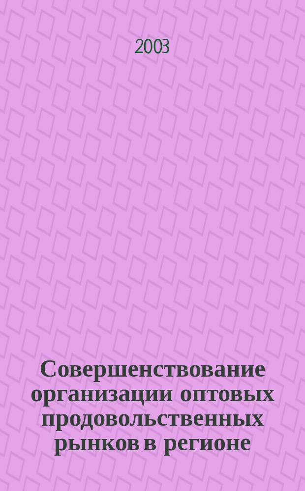 Совершенствование организации оптовых продовольственных рынков в регионе : Автореф. дис. на соиск. учен. степ. канд. экон. наук : 08.00.05