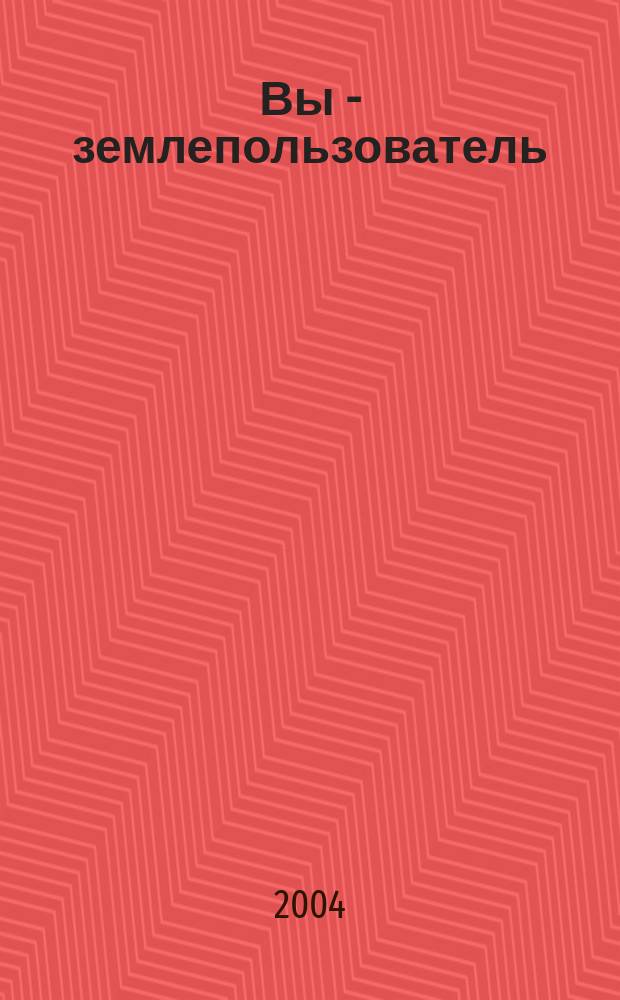 Вы - землепользователь: права, обязанности, условия, льготы : Сб. материалов