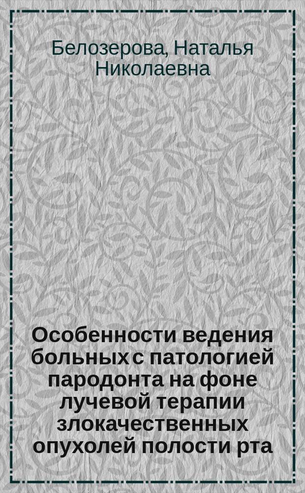 Особенности ведения больных с патологией пародонта на фоне лучевой терапии злокачественных опухолей полости рта : Автореф. дис. на соиск. учен. степ. к.м.н. : Спец. 14.00.21 : Спец. 14.00.19