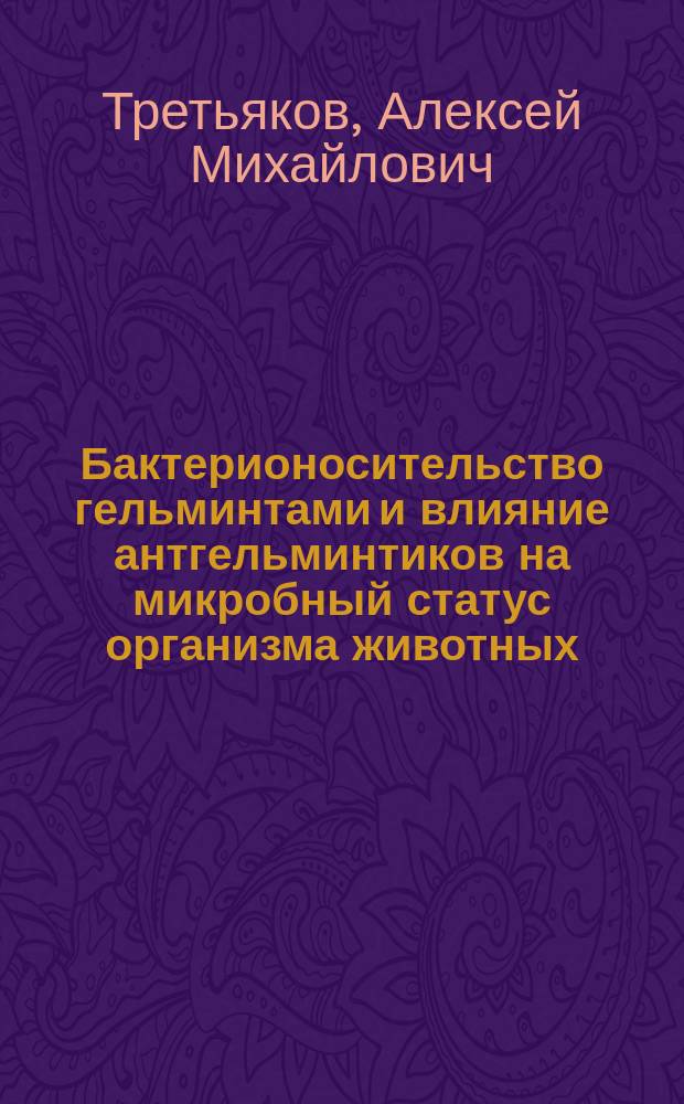 Бактерионосительство гельминтами и влияние антгельминтиков на микробный статус организма животных (ЖКТ) : Автореф. дис. на соиск. учен. степ. к.вет.н. : Спец. 16.00.03