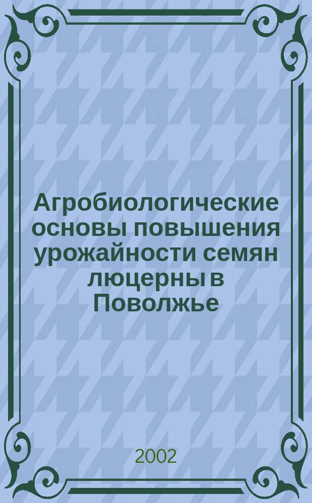 Агробиологические основы повышения урожайности семян люцерны в Поволжье : Автореф. дис. на соиск. учен. степ. д.с.-х.н. : Спец. 06.01.09 : Спец. 06.01.02