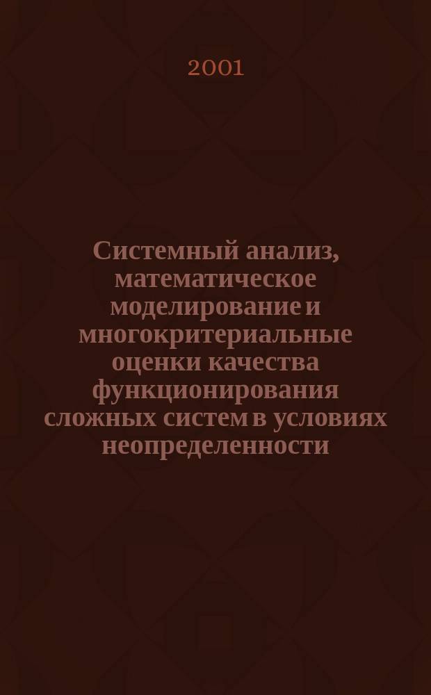 Системный анализ, математическое моделирование и многокритериальные оценки качества функционирования сложных систем в условиях неопределенности : Автореф. дис. на соиск. учен. степ. д.т.н. : Спец. 05.13.01