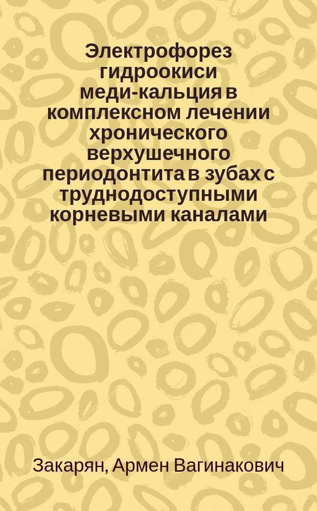 Электрофорез гидроокиси меди-кальция в комплексном лечении хронического верхушечного периодонтита в зубах с труднодоступными корневыми каналами : Автореф. дис. на соиск. учен. степ. к.м.н. : Спец. 14.00.21