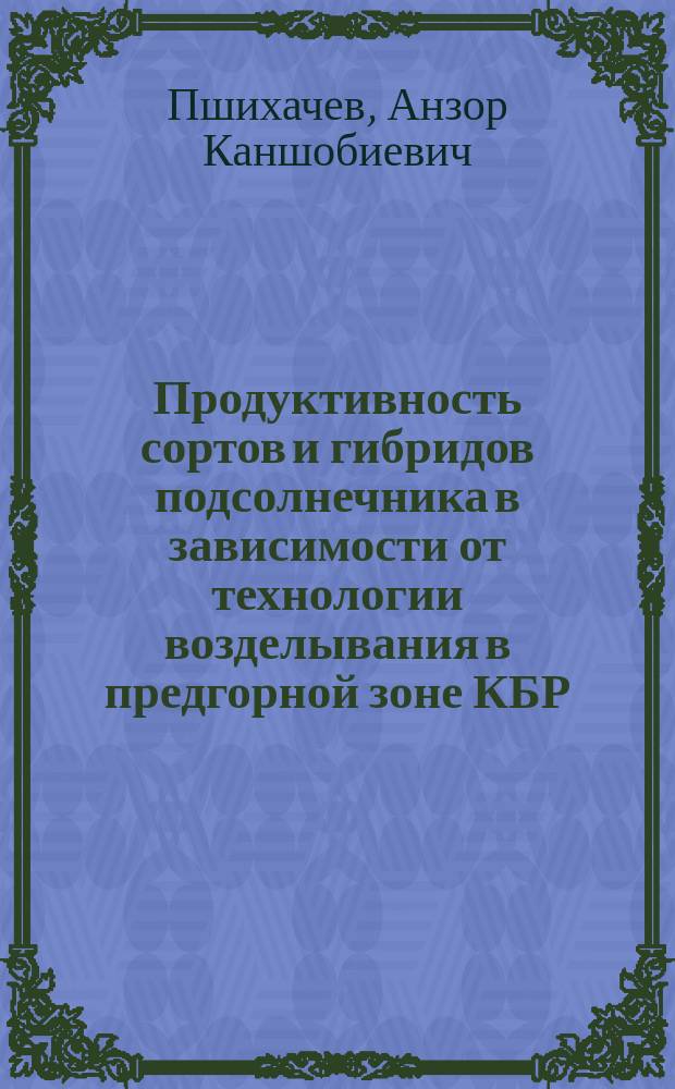 Продуктивность сортов и гибридов подсолнечника в зависимости от технологии возделывания в предгорной зоне КБР : Автореф. дис. на соиск. учен. степ. к.с.-х.н. : Спец. 06.01.09