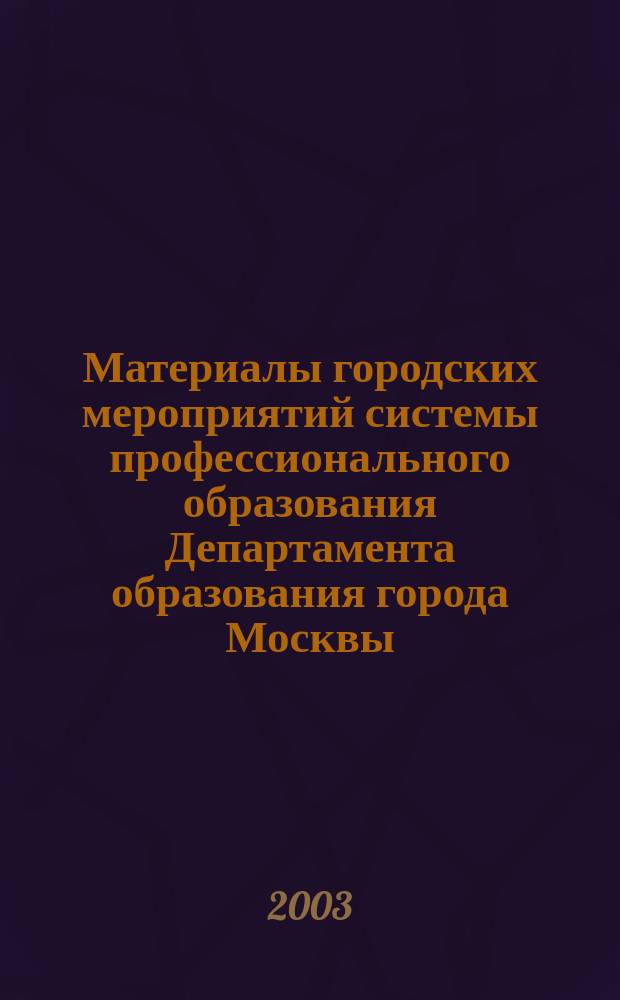 Материалы городских мероприятий системы профессионального образования Департамента образования города Москвы, 18 августа - 11 сентября 2003 : Конф., совещ. круглые столы