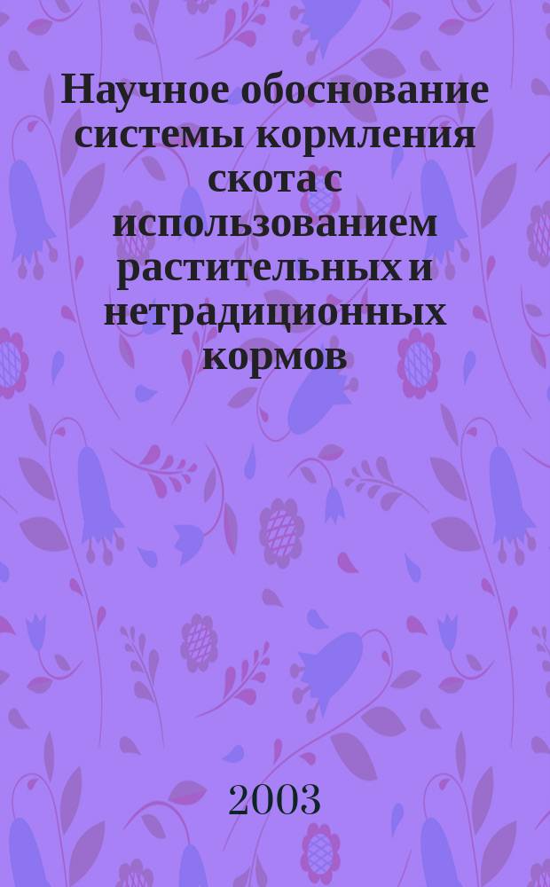 Научное обоснование системы кормления скота с использованием растительных и нетрадиционных кормов : Автореф. дис. на соиск. учен. степ. д.с.-х.н. : Спец. 06.02.02