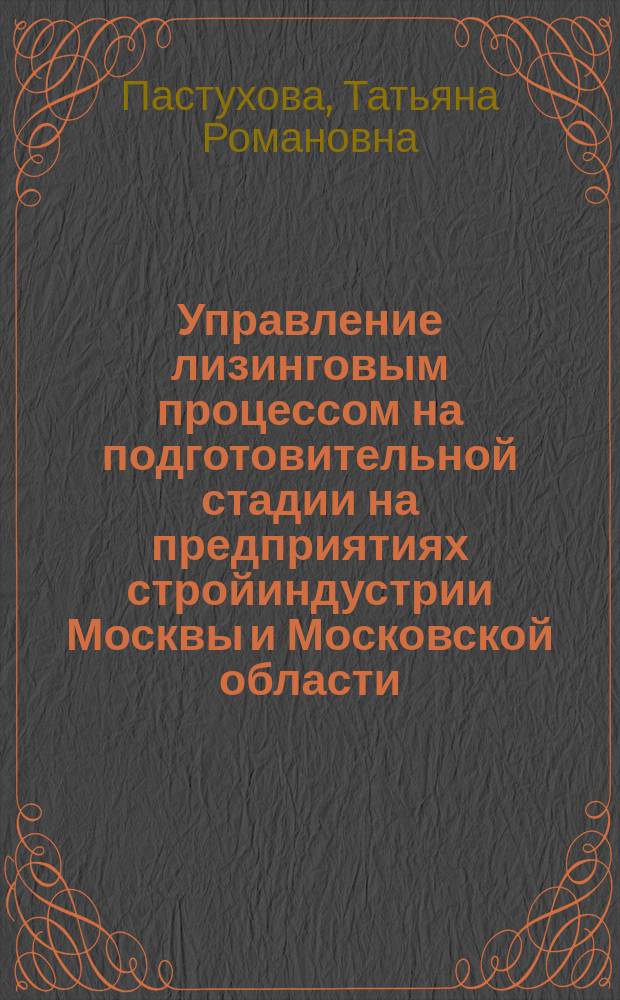 Управление лизинговым процессом на подготовительной стадии на предприятиях стройиндустрии Москвы и Московской области : Автореф. дис. на соиск. учен. степ. к.э.н. : Спец. 08.00.05