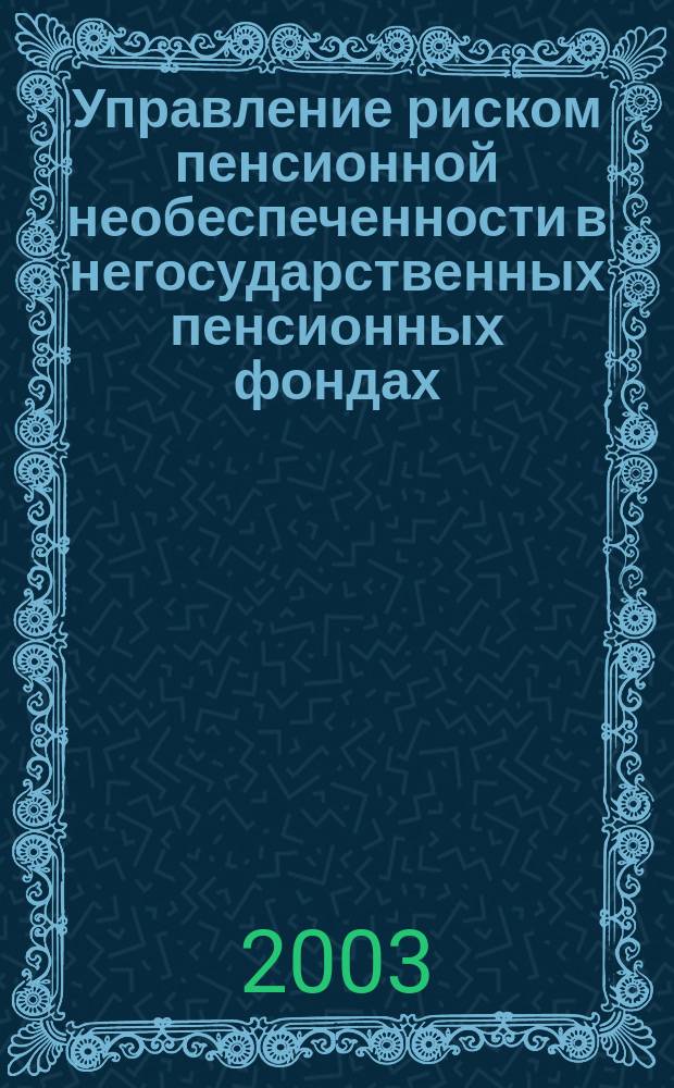 Управление риском пенсионной необеспеченности в негосударственных пенсионных фондах : Автореф. дис. на соиск. учен. степ. к.э.н. : Спец. 08.00.10