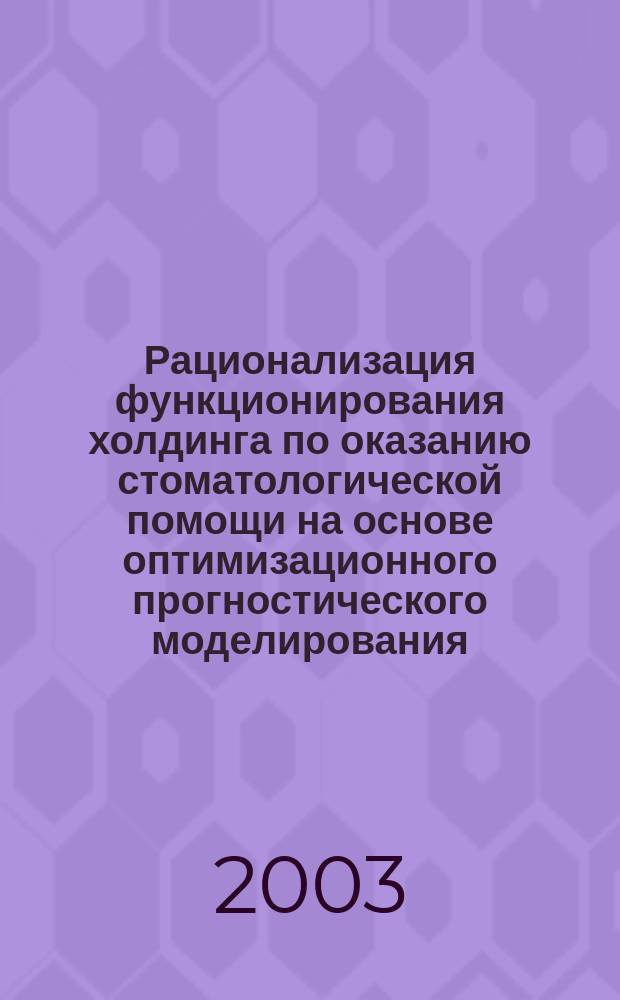Рационализация функционирования холдинга по оказанию стоматологической помощи на основе оптимизационного прогностического моделирования : Автореф. дис. на соиск. учен. степ. к.т.н. : Спец. 05.13.01