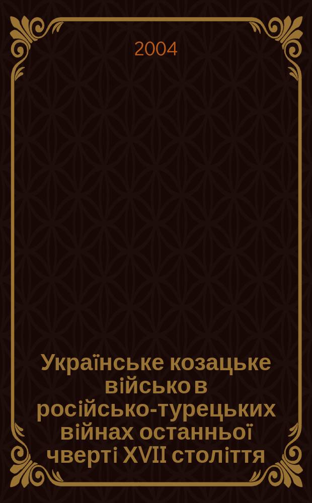 Украïнське козацьке вiйсько в росiйсько-турецьких вiйнах останньоï чвертi ХVII столiття : Автореф. дис. на соиск. учен. степ. д.ист.н. : Спец. 07.00.01