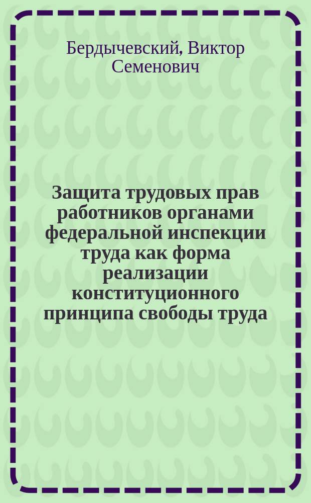 Защита трудовых прав работников органами федеральной инспекции труда как форма реализации конституционного принципа свободы труда